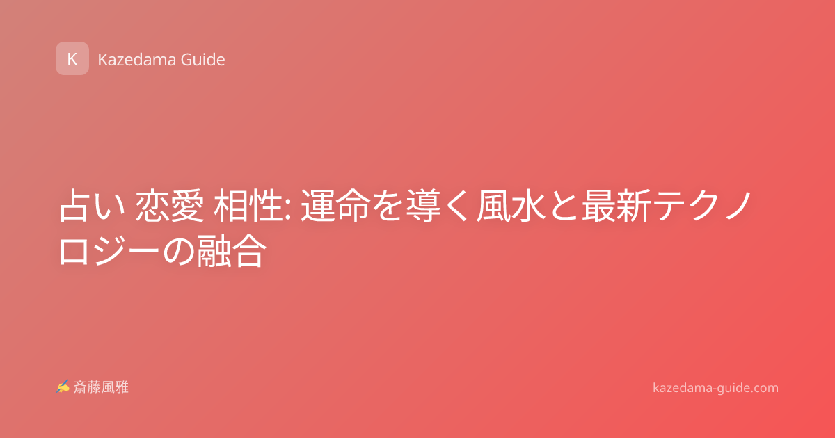 占い 恋愛 相性: 運命を導く風水と最新テクノロジーの融合