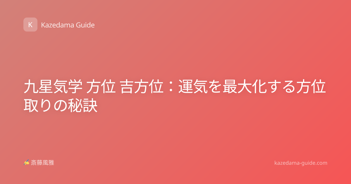 九星気学 方位 吉方位：運気を最大化する方位取りの秘訣