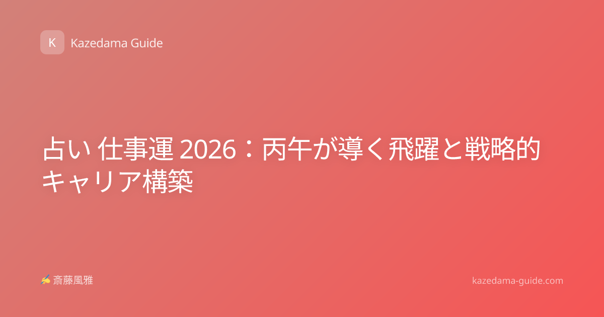 占い 仕事運 2026：丙午が導く飛躍と戦略的キャリア構築